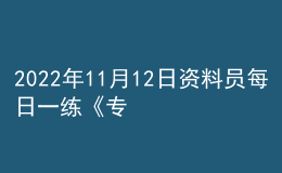 2022年11月12日資料員每日一練《專業(yè)管理實務(wù)》