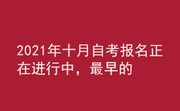 2021年十月自考報名正在進(jìn)行中，最早的明天報名截止