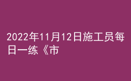 2022年11月12日施工員每日一練《市政》