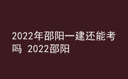 2022年邵陽(yáng)一建還能考嗎 2022邵陽(yáng)一級(jí)建造師考試停考延期
