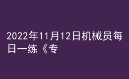 2022年11月12日機(jī)械員每日一練《專業(yè)管理實(shí)務(wù)》