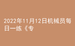 2022年11月12日機(jī)械員每日一練《專業(yè)基礎(chǔ)知識(shí)》