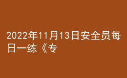 2022年11月13日安全員每日一練《專業(yè)管理實務》