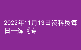 2022年11月13日資料員每日一練《專業(yè)管理實務(wù)》