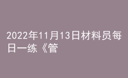 2022年11月13日材料員每日一練《管理實務(wù)》
