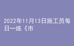 2022年11月13日施工員每日一練《市政》