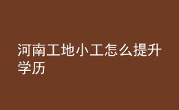 河南工地小工怎么提升學(xué)歷