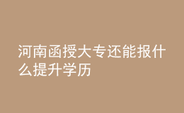河南函授大專(zhuān)還能報(bào)什么提升學(xué)歷