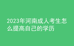 2023年河南成人考生怎么提高自己的學(xué)歷？