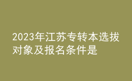 2023年江蘇專轉(zhuǎn)本選拔對象及報名條件是什么？ 