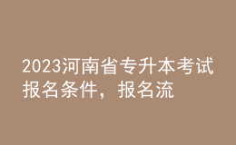 2023河南省專升本考試報(bào)名條件，報(bào)名流程是什么？ 