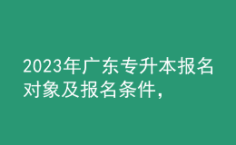 2023年廣東專升本報(bào)名對(duì)象及報(bào)名條件，報(bào)名入口在哪里？ 