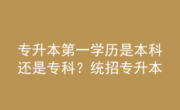 專升本第一學(xué)歷是本科還是專科？統(tǒng)招專升本和成人專升本區(qū)別！ 