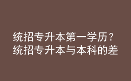 統(tǒng)招專升本第一學歷？統(tǒng)招專升本與本科的差異！ 