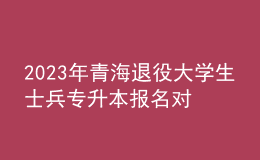 2023年青海退役大學(xué)生士兵專升本報(bào)名對(duì)象及條件，報(bào)名方式及要求是什么？ 