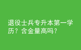 退役士兵專升本第一學(xué)歷？含金量高嗎？ 