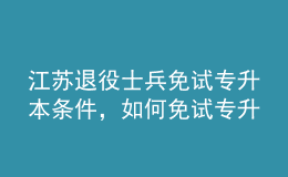 江蘇退役士兵免試專升本條件，如何免試專升本？ 