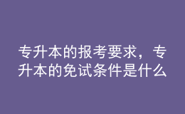 專升本的報考要求，專升本的免試條件是什么？ 