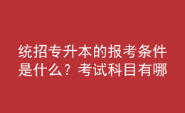 統(tǒng)招專升本的報考條件是什么？考試科目有哪些？ 