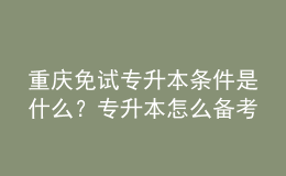 重慶免試專升本條件是什么？專升本怎么備考復(fù)習(xí)？ 