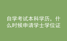自學(xué)考試本科學(xué)歷，什么時(shí)候申請(qǐng)學(xué)士學(xué)位證？條件有哪些？ 
