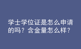 學(xué)士學(xué)位證是怎么申請的嗎？含金量怎么樣？ 