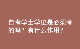 自考學士學位是必須考的嗎？有什么作用？ 