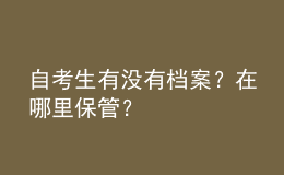 自考生有沒(méi)有檔案？在哪里保管？ 