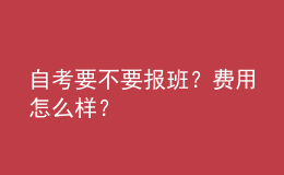 自考要不要報(bào)班？費(fèi)用怎么樣？ 