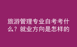 旅游管理專業(yè)自考考什么？就業(yè)方向是怎樣的？ 
