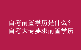 自考前置學(xué)歷是什么？自考大專要求前置學(xué)歷嗎？ 