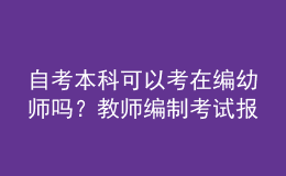 自考本科可以考在編幼師嗎？教師編制考試報(bào)名條件是什么？ 