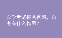 自學考試報名官網(wǎng)，自考有什么作用？ 