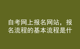 自考網(wǎng)上報(bào)名網(wǎng)站，報(bào)名流程的基本流程是什么？ 