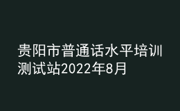 貴陽市普通話水平培訓測試站2022年8月測試計劃