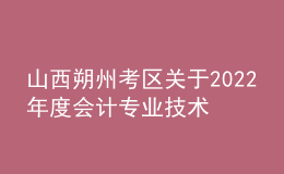 山西朔州考區(qū)關(guān)于2022年度會(huì)計(jì)專業(yè)技術(shù)中級(jí)資格考試成績合格考生資格延期審核的通知