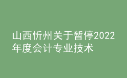 山西忻州關(guān)于暫停2022年度會(huì)計(jì)專業(yè)技術(shù)中級(jí)資格考試成績(jī)合格考生資格審核工作的通知