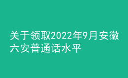 關(guān)于領(lǐng)取2022年9月安徽六安普通話水平測試等級證書的公告