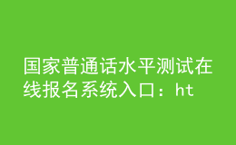 國家普通話水平測試在線報名系統(tǒng)入口：http://bm.cltt.org/