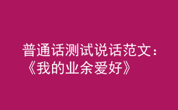 普通話測試說話范文：《我的業(yè)余愛好》