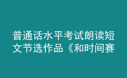 普通話水平考試?yán)首x短文節(jié)選作品《和時(shí)間賽跑》