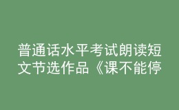 普通話水平考試?yán)首x短文節(jié)選作品《課不能?！? style=