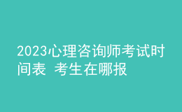 2023心理咨詢師考試時(shí)間表 考生在哪報(bào)名 即可報(bào)名
