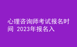 心理咨詢師考試報(bào)名時(shí)間 2023年報(bào)名入口