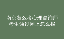 南京怎么考心理咨詢師 考生通過網(wǎng)上怎么報名