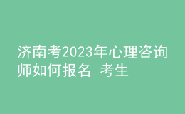 濟(jì)南考2023年心理咨詢師如何報(bào)名 考生可以在哪報(bào)名