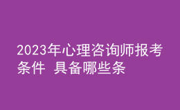 2023年心理咨詢師報(bào)考條件 具備哪些條件即可報(bào)考