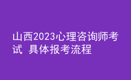 山西2023心理咨詢師考試 具體報考流程 報考要求