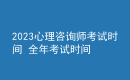 2023心理咨詢師考試時間 全年考試時間安排 新報(bào)名時間