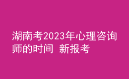 湖南考2023年心理咨詢師的時(shí)間 新報(bào)考條件解答 考生報(bào)名入口